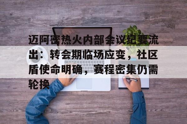 开云官方网站-迈阿密热火内部会议纪要流出:转会期临场应变,社区盾使命明确,赛程密集仍需轮换的简单介绍-开云官方网站